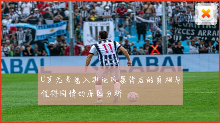C罗无辜卷入舆论风暴背后的真相与值得同情的原因分析
