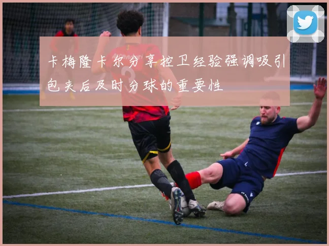 卡梅隆卡尔分享控卫经验强调吸引包夹后及时分球的重要性