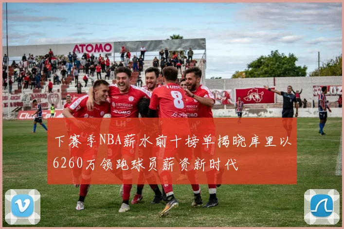 下赛季NBA薪水前十榜单揭晓库里以6260万领跑球员薪资新时代