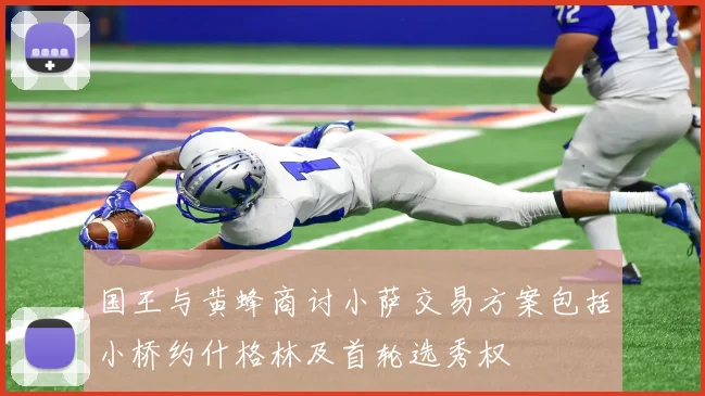 国王与黄蜂商讨小萨交易方案包括小桥约什格林及首轮选秀权