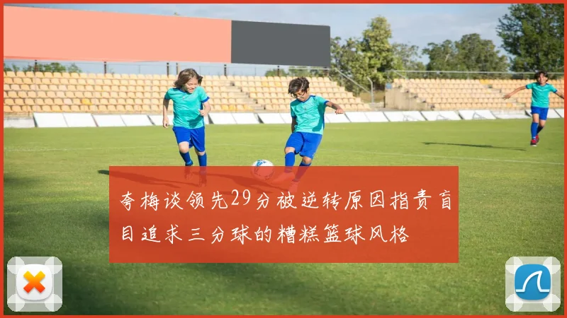 夸梅谈领先29分被逆转原因指责盲目追求三分球的糟糕篮球风格