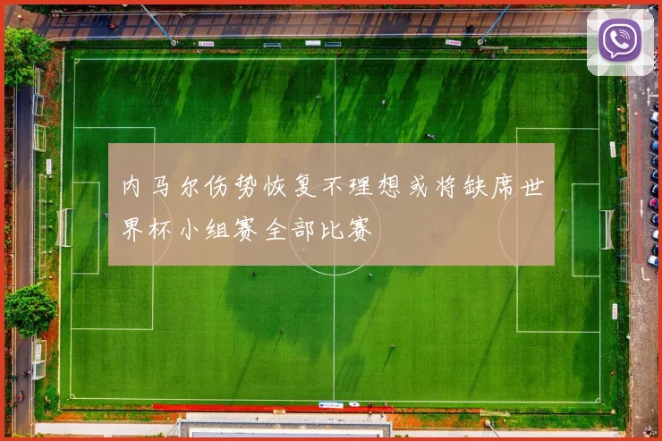内马尔伤势恢复不理想或将缺席世界杯小组赛全部比赛