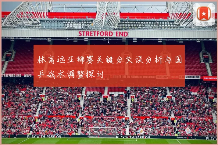 林高远亚锦赛关键分失误分析与国乒战术调整探讨