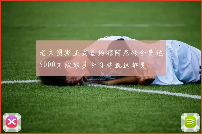 尤文图斯正式签约穆阿尼转会费达5000万欧球员今日将抵达都灵
