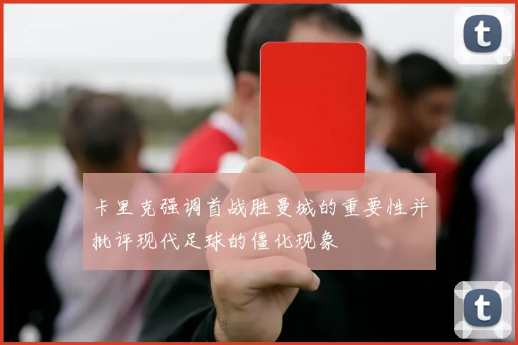 卡里克强调首战胜曼城的重要性并批评现代足球的僵化现象