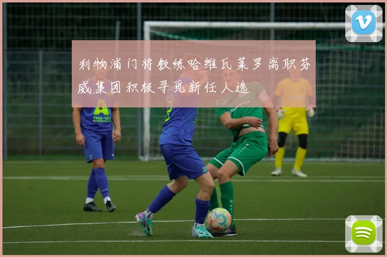 利物浦门将教练哈维瓦莱罗离职芬威集团积极寻觅新任人选