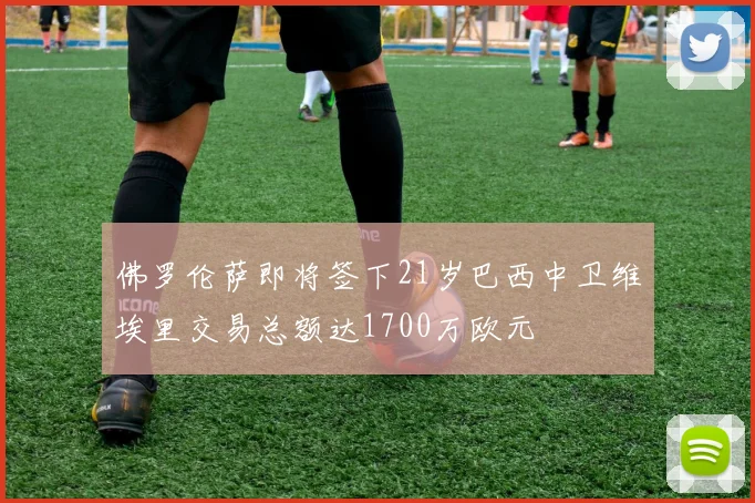 佛罗伦萨即将签下21岁巴西中卫维埃里交易总额达1700万欧元