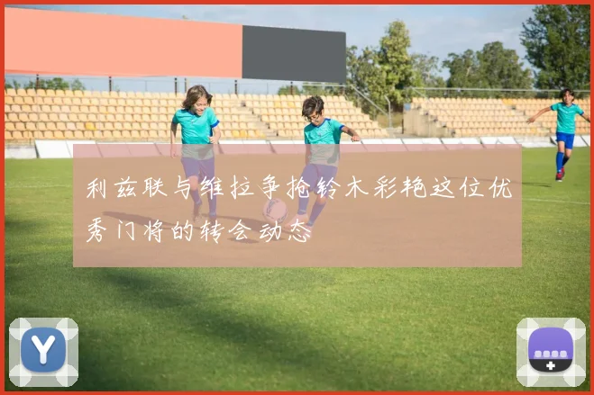 利兹联与维拉争抢铃木彩艳这位优秀门将的转会动态